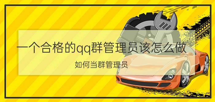 一个合格的qq群管理员该怎么做 如何当群管理员？